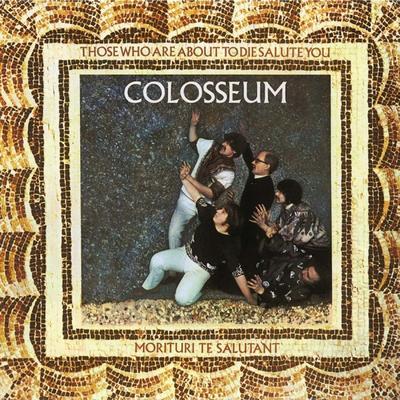 COLOSSEUM - THOSE WHO ARE ABOUT TO DIE, SALUTE YOU