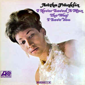 FRANKLIN ARETHA - I NEVER LOVED A MAN THE WAY I LOVE YOU