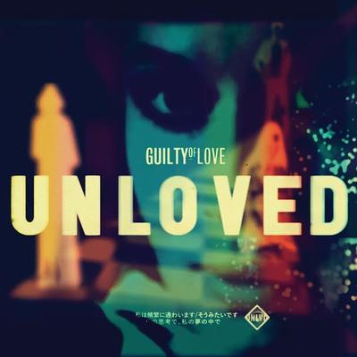 UNLOVED - GUILTY OF LOVE